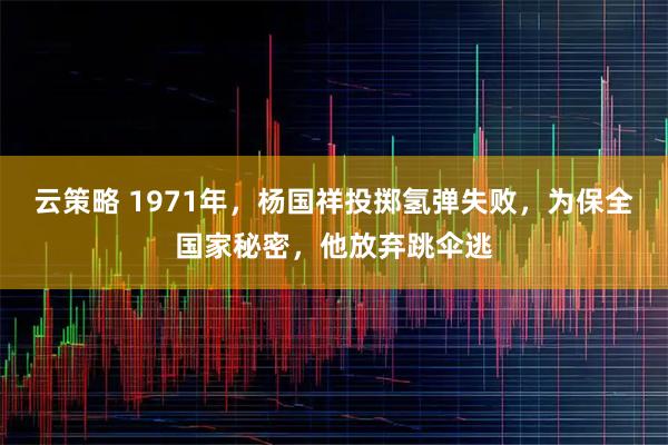 云策略 1971年，杨国祥投掷氢弹失败，为保全国家秘密，他放弃跳伞逃