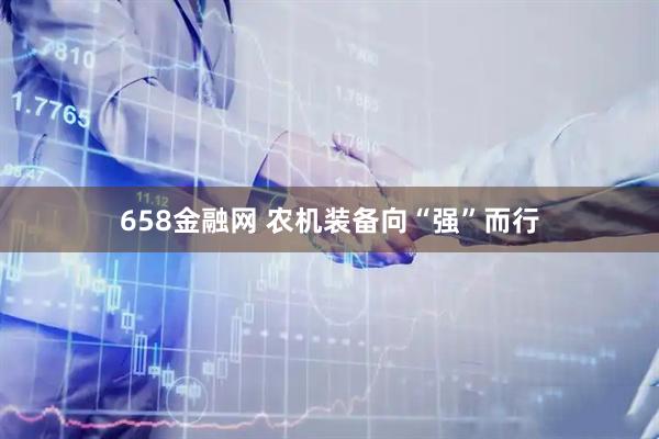 658金融网 农机装备向“强”而行