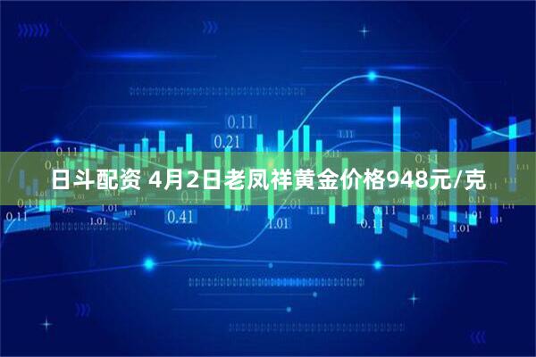 日斗配资 4月2日老凤祥黄金价格948元/克