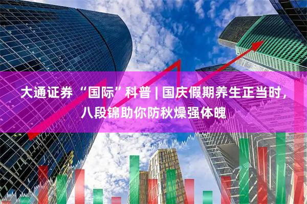 大通证券 “国际”科普 | 国庆假期养生正当时，八段锦助你防秋燥强体魄
