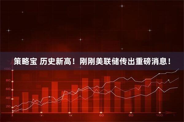 策略宝 历史新高！刚刚美联储传出重磅消息！
