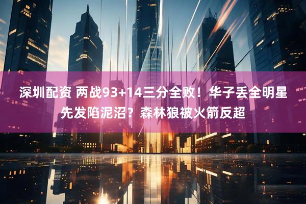 深圳配资 两战93+14三分全败！华子丢全明星先发陷泥沼？森林狼被火箭反超