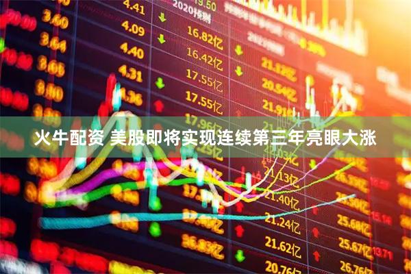 火牛配资 美股即将实现连续第三年亮眼大涨