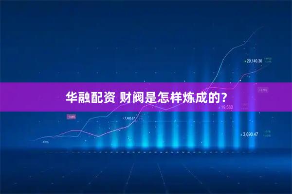 华融配资 财阀是怎样炼成的？
