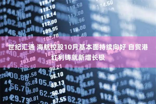 世纪汇通 海航控股10月基本面持续向好 自贸港红利铸就新增长极