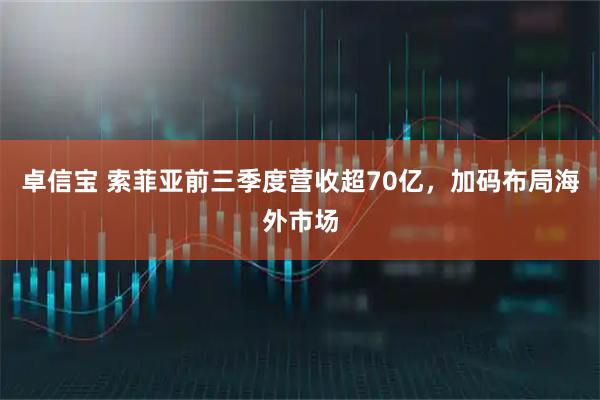 卓信宝 索菲亚前三季度营收超70亿，加码布局海外市场
